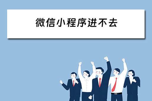 微信小程序进不去 微信小程序进不去怎么办