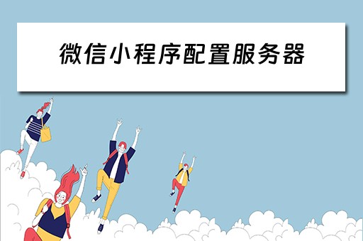 微信小程序配置服务器 微信小程序配置服务器域名怎么填