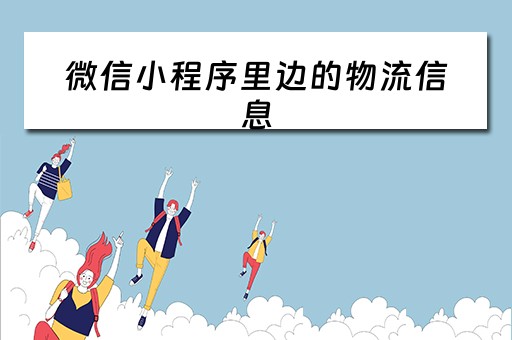 微信小程序里边的物流信息（微信小程序物流追踪流程）