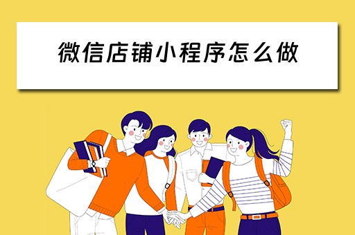 微信店铺小程序怎么做 微信店铺小程序怎么做的