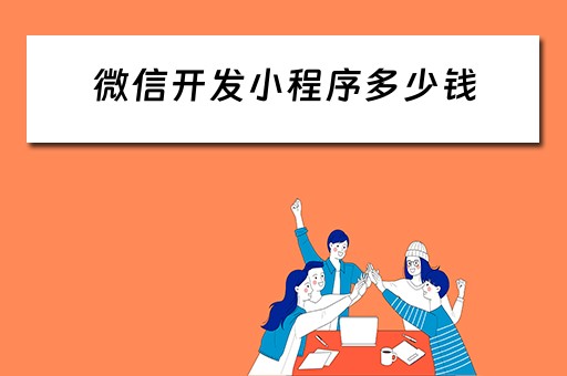 微信开发小程序多少钱 开发微信小程序大概需要多少钱