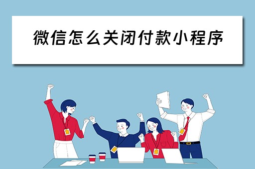 微信怎么关闭付款小程序（微信怎么关闭付款小程序免密支付）