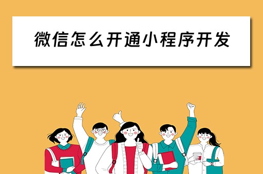 微信怎么开通小程序开发（微信怎么开通小程序开发服务）