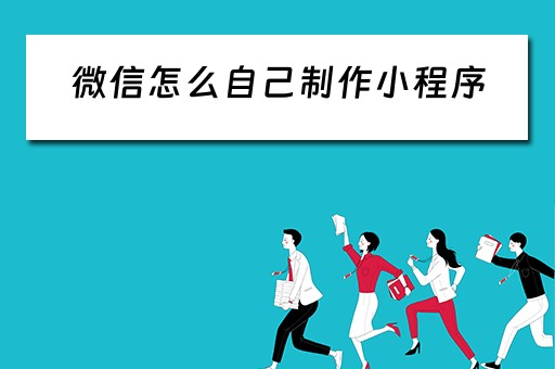 微信怎么自己制作小程序（微信怎么自己制作小程序链接）