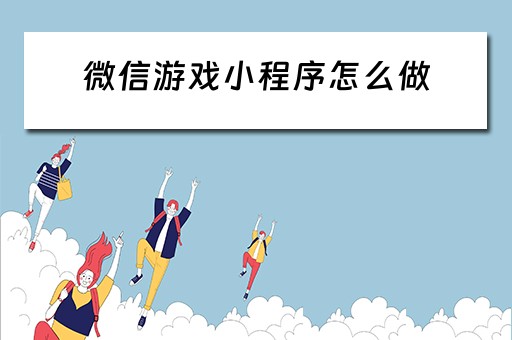 微信游戏小程序怎么做 微信游戏小程序怎么做的