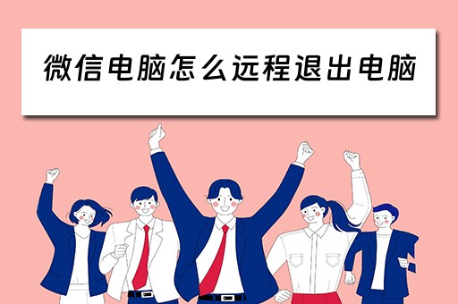 微信电脑怎么远程退出电脑 微信电脑怎么远程退出电脑