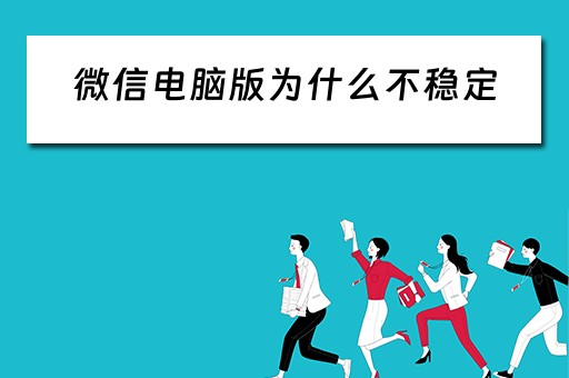 微信电脑版为什么不稳定