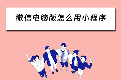 微信电脑版怎么用小程序（微信电脑版怎么用小程序填表）