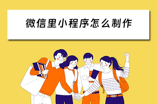 微信里小程序怎么制作（微信里小程序怎么制作视频）