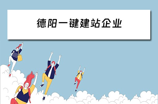 德阳一键建站企业（德阳一键建站企业有哪些）