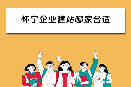 怀宁企业建站哪家合适（怀宁有哪些建筑公司）
