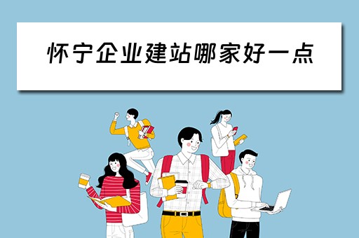 怀宁企业建站哪家好一点（怀宁县企业）