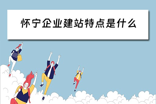 怀宁企业建站特点是什么（企业站建设）
