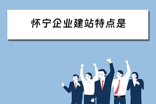 怀宁企业建站特点是（企业站建设）