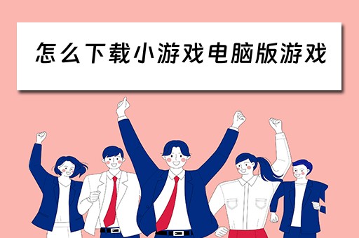 怎么下载小游戏电脑版游戏