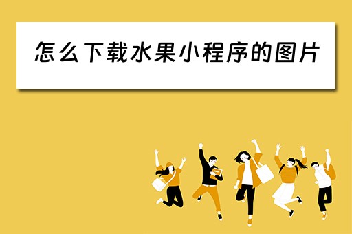 怎么下载水果小程序的图片（怎么下载水果小程序的图片视频）