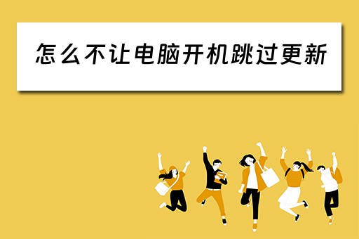 怎么不让电脑开机跳过更新 怎么不让电脑开机跳过更新