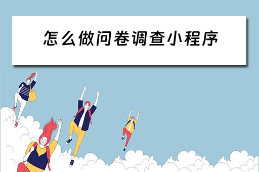 怎么做问卷调查小程序 微信怎么做问卷调查小程序