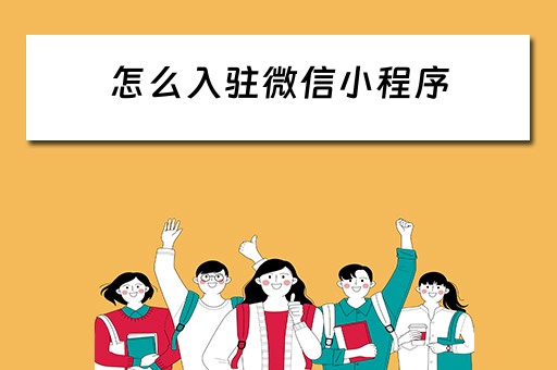 怎么入驻微信小程序（怎么入驻微信小程序店铺）