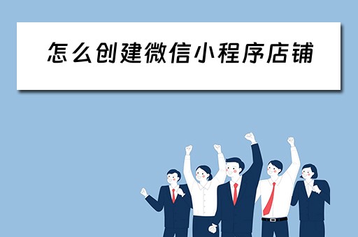 怎么创建微信小程序店铺（怎么创建微信小程序店铺没营业执照）