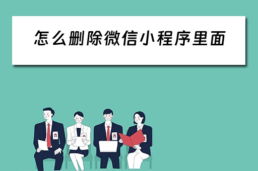 怎么删除微信小程序里面（怎么删除微信小程序里面的游戏）