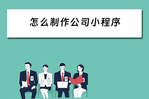怎么制作公司小程序（怎么制作公司小程序赚钱）
