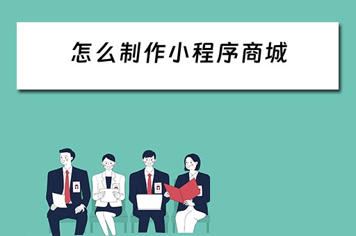 怎么制作小程序商城（怎么制作小程序商城需要注意什么）