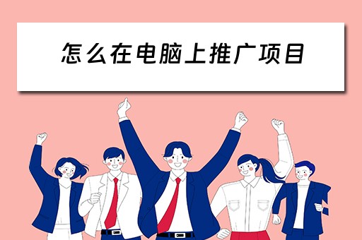 怎么在电脑上推广项目