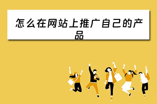 怎么在网站上推广自己的产品 怎么在网站上推广自己的产品赚钱