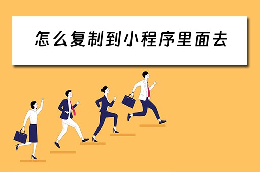 怎么复制到小程序里面去（怎么复制到小程序里面去了）