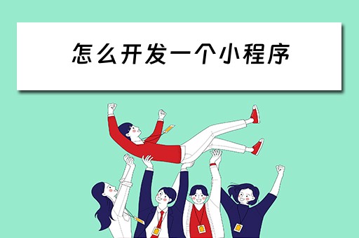 怎么开发一个小程序（怎么开发一个小程序游戏）