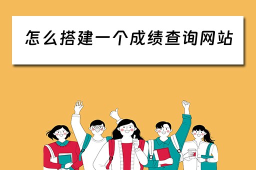 怎么搭建一个成绩查询网站（如何做一个成绩查询系统）