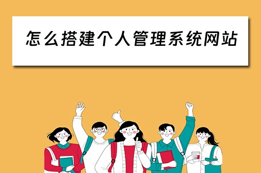 怎么搭建个人管理系统网站 怎么搭建个人管理系统网站呢