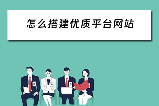 怎么搭建优质平台网站 怎么搭建优质平台网站呢