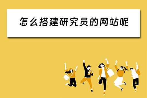 怎么搭建研究员的网站呢（怎么搭建研究员的网站呢视频）
