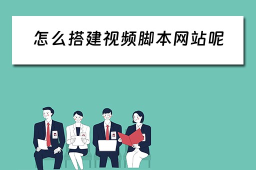 怎么搭建视频脚本网站呢（怎么搭建视频脚本网站呢知乎）
