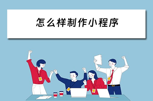 怎么样制作小程序（怎么样制作小程序卖东西）
