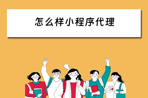 怎么样小程序代理（怎么样小程序代理赚钱）