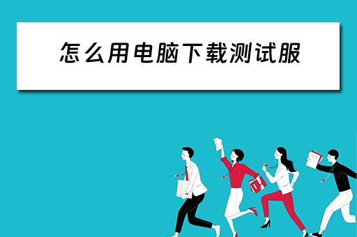 怎么用电脑下载测试服