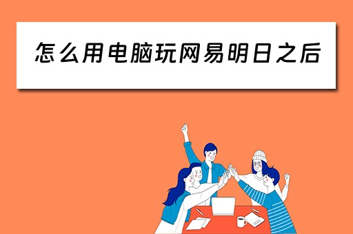 怎么用电脑玩网易明日之后