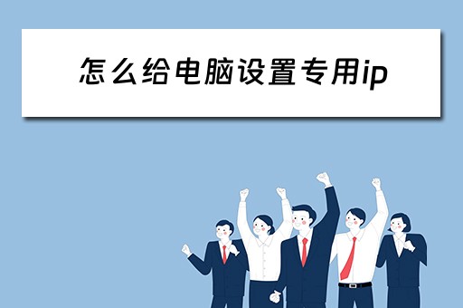 怎么给电脑设置专用ip