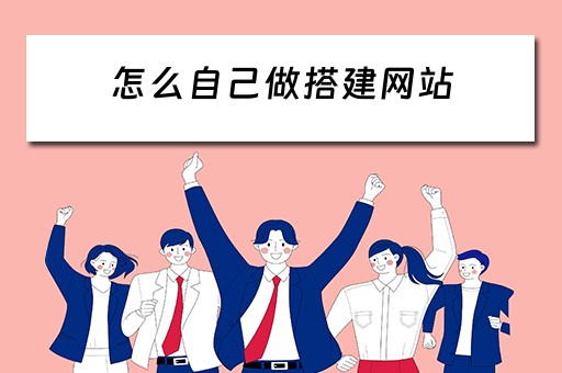 怎么自己做搭建网站（怎么自己做搭建网站教程）