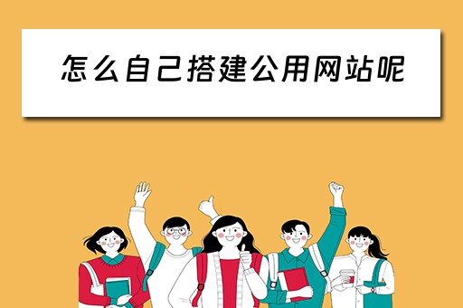 怎么自己搭建公用网站呢 怎么自己搭建公用网站呢视频