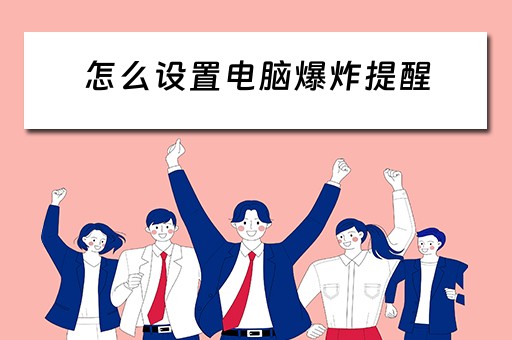 怎么设置电脑爆炸提醒 怎么设置电脑爆炸提醒