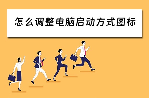 怎么调整电脑启动方式图标 怎么调整电脑启动方式图标
