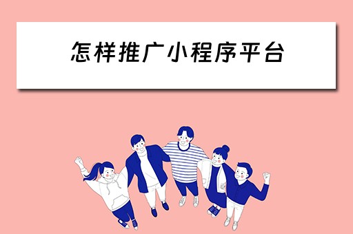 怎样推广小程序平台（怎样推广小程序平台闪飞侠）