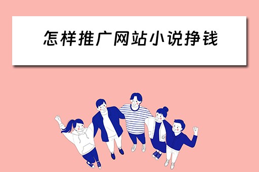 怎样推广网站小说挣钱 小说网站如何推广