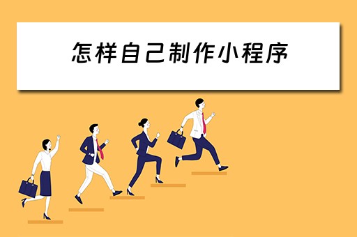 怎样自己制作小程序（微信如何自己制作小程序）