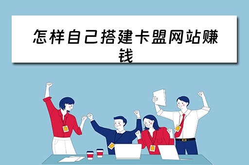 怎样自己搭建卡盟网站赚钱（如何搭建卡盟网站）
