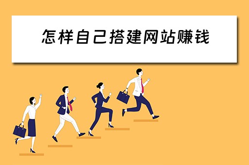 怎样自己搭建网站赚钱（怎样自己搭建网站赚钱呢）